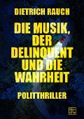 Cover-Bild zum Titel 'Die Musik, der Delinquent und die Wahrheit' von 'Dietrich Rauch'