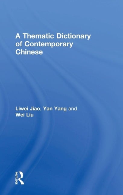 A Thematic Dictionary of Contemporary Chinese - Liwei Jiao, Yan Yang, Wei Liu