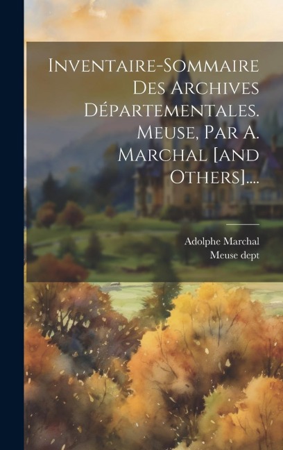 Inventaire-sommaire Des Archives Départementales. Meuse, Par A. Marchal [and Others].... - Meuse Dept, Adolphe Marchal