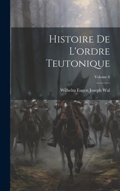 Histoire De L'ordre Teutonique; Volume 6 - Wilhelm Eugen Joseph Wal