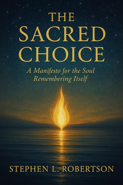 The Sacred Choice: A Manifesto for the Soul Remembering Itself (The Sacred Keys, #1) - Stephen L. Robertson
