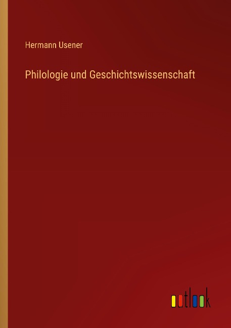 Philologie und Geschichtswissenschaft - Hermann Usener