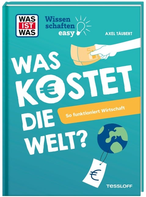 WAS IST WAS Wissenschaften easy. Was kostet die Welt? So funktioniert Wirtschaft - Axel Täubert