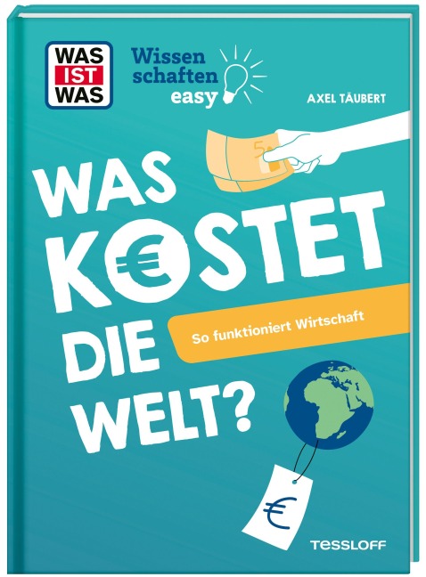 WAS IST WAS Wissenschaften easy. Was kostet die Welt? So funktioniert Wirtschaft - Axel Täubert