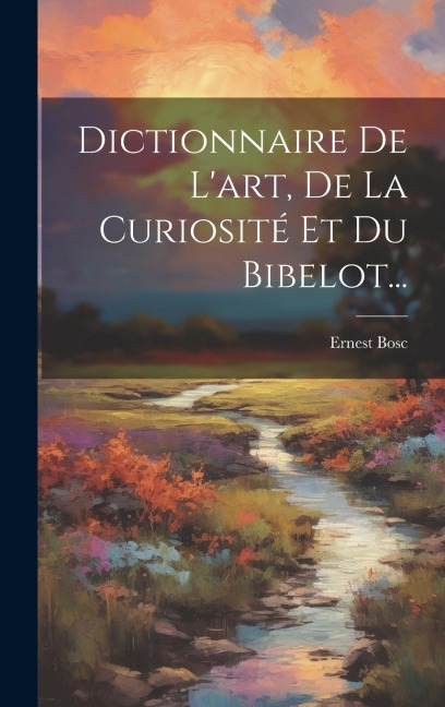 Dictionnaire De L'art, De La Curiosité Et Du Bibelot... - Ernest Bosc