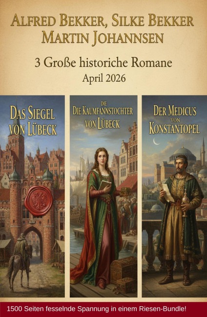 3 Große historische Romane April 2026: Das Siegel von Lübeck / Die Kaufmannstochter von Lübeck/Der Medicus von Konstantinopel - Alfred Bekker, Silke Bekker, Martin Johannsen