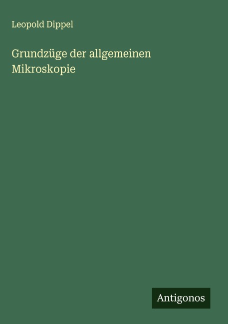 Grundzüge der allgemeinen Mikroskopie - Leopold Dippel
