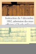 Instruction Du 3 Décembre 1882 Pour l'Admission Des Sous-Officiers À l'Ecole Militaire d'Infanterie - Sans Auteur