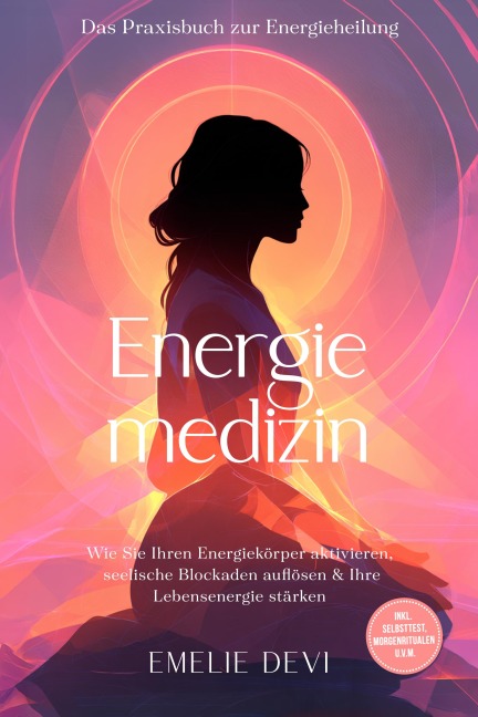 Energiemedizin - Das Praxisbuch zur Energieheilung: Wie Sie Ihren Energiekörper aktivieren, seelische Blockaden auflösen & Ihre Lebensenergie stärken - inkl. Selbsttest, Morgenritualen u.v.m. - Emelie Devi