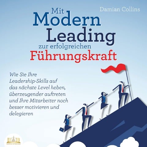 Mit Modern Leading zur erfolgreichen Führungskraft werden: Wie Sie Ihre Leadership-Skills auf das nächste Level heben, überzeugender auftreten und Ihre Mitarbeiter noch besser motivieren & delegieren - Damian Collins