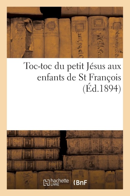 Toc-Toc Du Petit Jésus Aux Enfants de St François (Éd.1894) - Sans Auteur