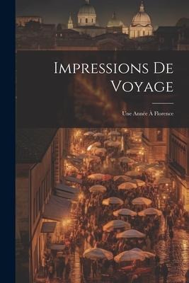 Impressions De Voyage: Une Année À Florence - Anonymous