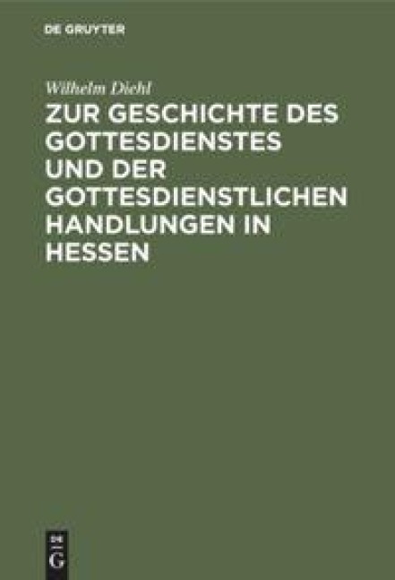 Zur Geschichte des Gottesdienstes und der gottesdienstlichen Handlungen in Hessen - Wilhelm Diehl