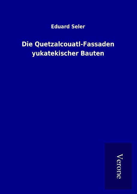 Die Quetzalcouatl-Fassaden yukatekischer Bauten - Eduard Seler