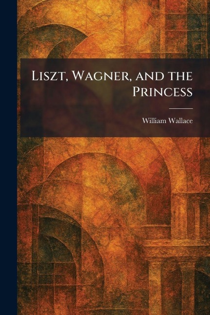 Liszt, Wagner, and the Princess - William Wallace