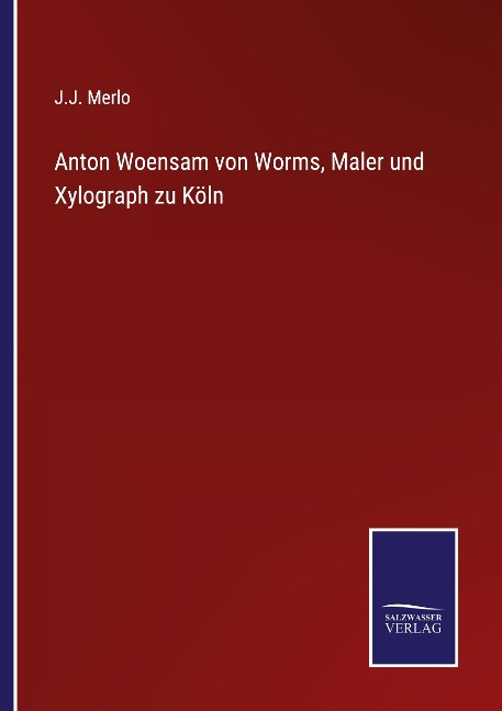 Anton Woensam von Worms, Maler und Xylograph zu Köln - J. J. Merlo