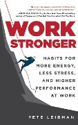 Work Stronger: Habits for More Energy, Less Stress, and Higher Performance at Work - Pete Leibman