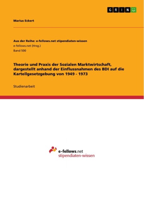 Theorie und Praxis der Sozialen Marktwirtschaft, dargestellt anhand der Einflussnahmen des BDI auf die Kartellgesetzgebung von 1949 - 1973 - Marius Eckert