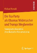 Die Tea Party als Obamas Widersacher und Trumps Wegbereiter - Michael Oswald