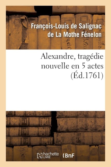 Alexandre, Tragédie Nouvelle En 5 Actes - François-Louis de Salignac de Fénelon