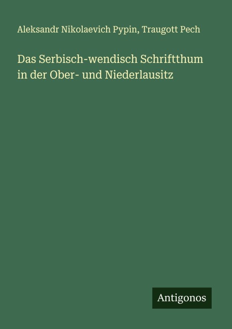 Das Serbisch-wendisch Schriftthum in der Ober- und Niederlausitz - Aleksandr Nikolaevich Pypin, Traugott Pech