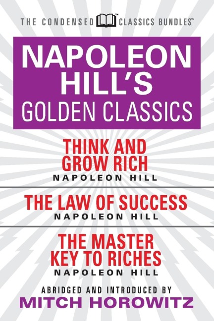 Napoleon Hill's Golden Classics (Condensed Classics): Featuring Think and Grow Rich, the Law of Success, and the Master Key to Riches - Napoleon Hill, Mitch Horowitz