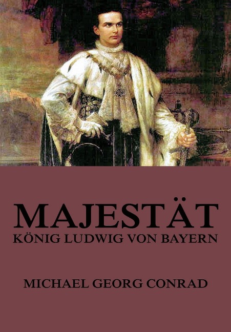 Majestät - König Ludwig von Bayern - Michael Georg Conrad