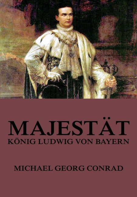 Majestät - König Ludwig von Bayern - Michael Georg Conrad