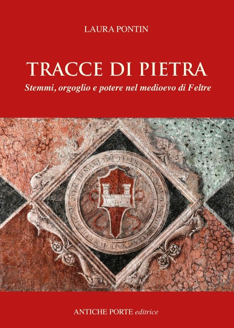 Tracce di pietra. Stemmi, orgoglio e potere nel medioevo di Feltre - Laura Pontin