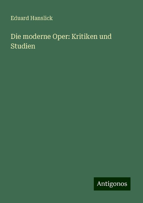 Die moderne Oper: Kritiken und Studien - Eduard Hanslick