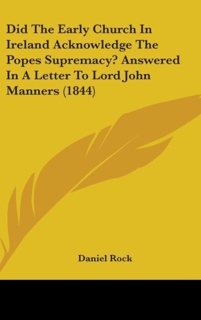 Did The Early Church In Ireland Acknowledge The Popes Supremacy? Answered In A Letter To Lord John Manners (1844) - Daniel Rock