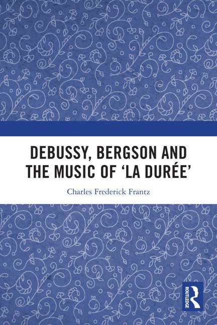 Debussy, Bergson and the Music of 'la duree' - Charles Frantz
