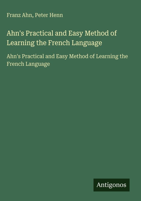 Ahn's Practical and Easy Method of Learning the French Language - Franz Ahn, Peter Henn