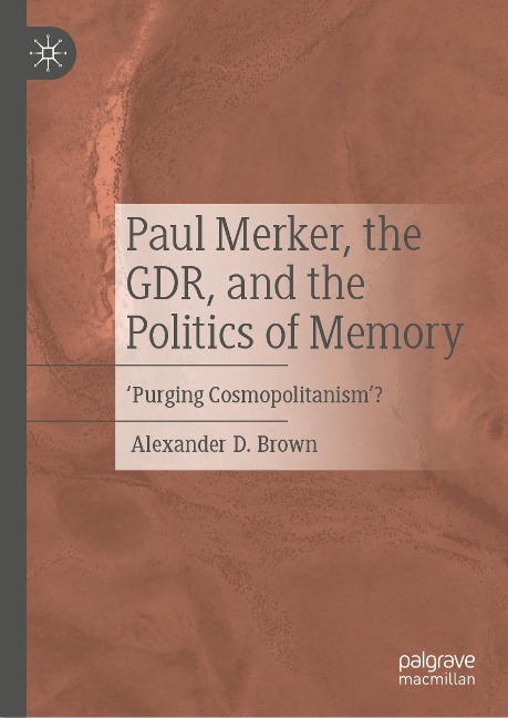 Paul Merker, the GDR, and the Politics of Memory - Alexander D. Brown