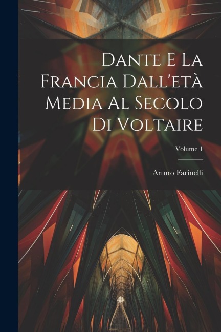 Dante E La Francia Dall'età Media Al Secolo Di Voltaire; Volume 1 - Arturo Farinelli