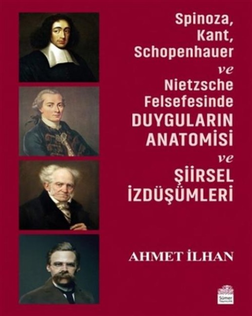 Spinoza, Kant, Schopenhauer ve Nietzsche Felsefesinde Duygularin Anatomisi ve Siirsel Izdüsümleri - Ahmet Ilhan