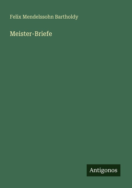 Meister-Briefe - Felix Mendelssohn Bartholdy