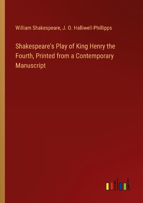 Shakespeare's Play of King Henry the Fourth, Printed from a Contemporary Manuscript - William Shakespeare, J. O. Halliwell-Phillipps