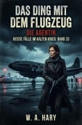 Cover-Bild zum Titel 'Das Ding mit dem Flugzeug: Thriller: Die Agentin - Heiße Fälle im Kalten Krieg: Band 33' von 'W. A. Hary'