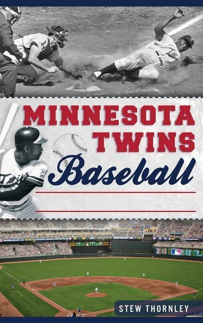 Minnesota Twins Baseball: Hardball History on the Prairie - Stew Thornley
