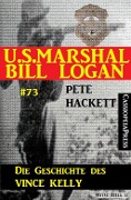 U.S. Marshal Bill Logan Band 73: Die Geschichte des Vince Kelly - Pete Hackett