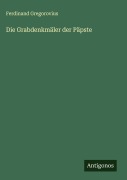 Cover-Bild zum Titel 'Die Grabdenkmäler der Päpste' von 'Ferdinand Gregorovius'