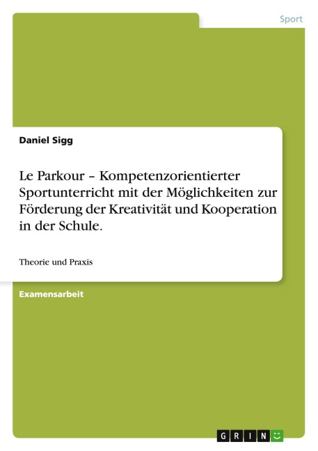 Le Parkour - Kompetenzorientierter Sportunterricht mit der Möglichkeiten zur Förderung der Kreativität und Kooperation in der Schule. - Daniel Sigg
