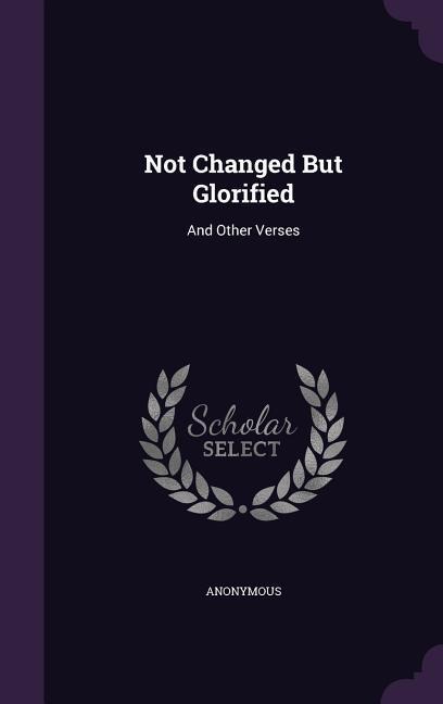 Not Changed But Glorified - Anonymous
