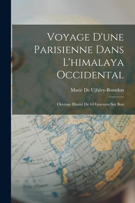 Voyage D'une Parisienne Dans L'himalaya Occidental: Ouvrage Illustré De 64 Gravures Sur Bois - Marie De Ujfalvy-Bourdon