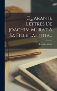 Cover-Bild zum Titel 'Quarante Lettres De Joachim Murat À Sa Fille Laetitia...' von ''