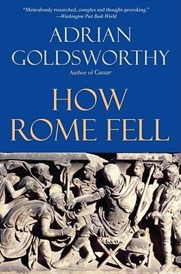 How Rome Fell - Adrian Goldsworthy