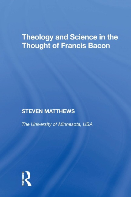 Theology and Science in the Thought of Francis Bacon - Steven Matthews