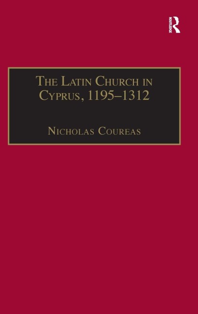 The Latin Church in Cyprus, 1195-1312 - Nicholas Coureas
