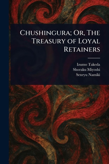 Chushingura; Or, The Treasury of Loyal Retainers - Izumo Takeda, Shoraku Miyoshi, Senryu Namiki
